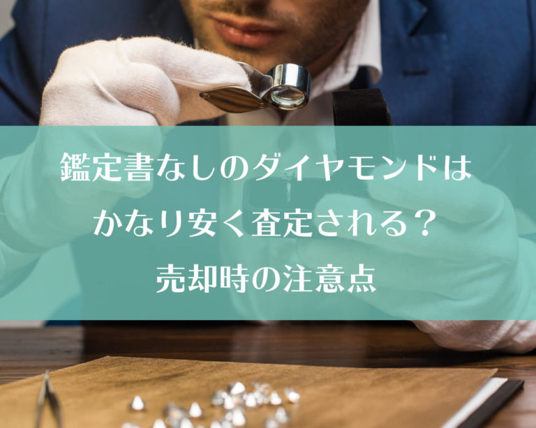 鑑定書なしのダイヤモンドはかなり安く査定される 売却時の注意点